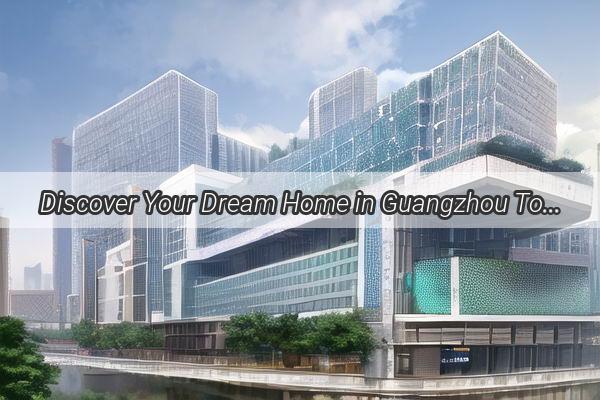 Discover Your Dream Home in Guangzhou Top Rental Picks for Every Lifestyle